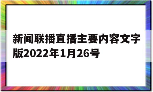 包含新闻联播直播主要内容文字版2022年1月26号的词条