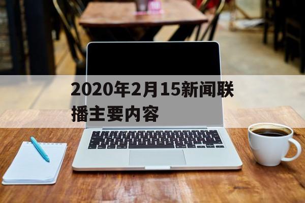 包含2020年2月15新闻联播主要内容的词条