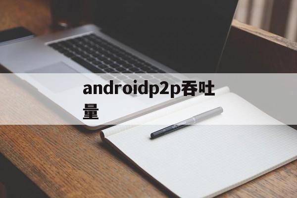 androidp2p吞吐量(吞吐量=信道容量×__________)