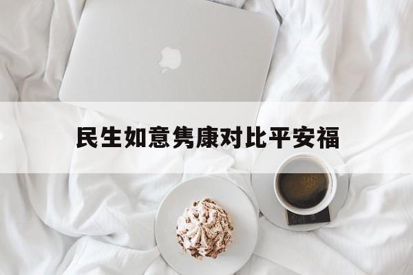民生如意隽康对比平安福(民生如意隽康终身寿险和重大疾病险哪个好)