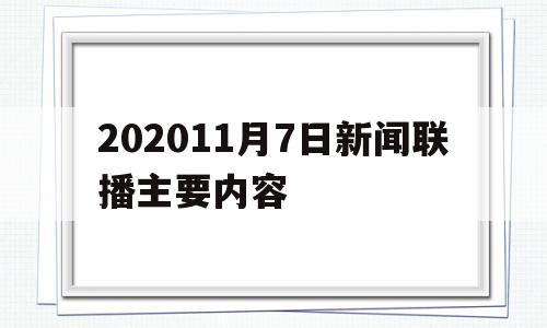 202011月7日新闻联播主要内容(2020年11月7日新闻联播文字版完整版)