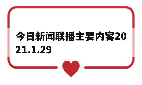 今日新闻联播主要内容2021.1.29的简单介绍
