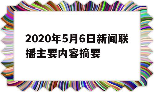 2020年5月6日新闻联播主要内容摘要的简单介绍