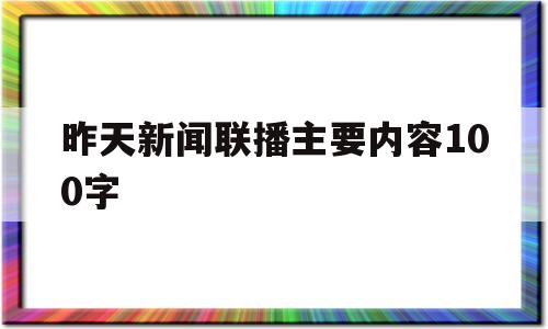 昨天新闻联播主要内容100字(昨天新闻联播主要内容100字怎么写)