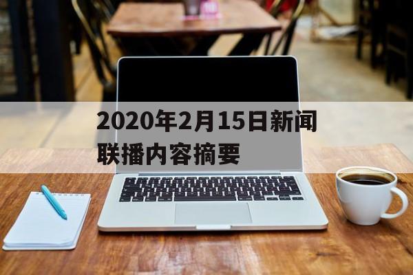 2020年2月15日新闻联播内容摘要(2021年2月15日新闻联播文字版完整版)