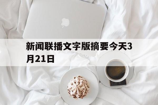 新闻联播文字版摘要今天3月21日(新闻联播文字版摘要今天3月21日视频)