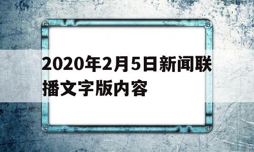 2020年2月5日新闻联播文字版内容(2021年2月5日新闻联播文字版完整版)