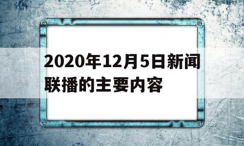关于2020年12月5日新闻联播的主要内容的信息