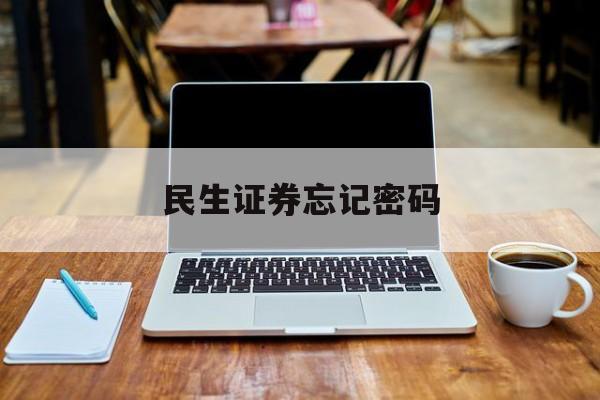 民生证券忘记密码(民生证券忘记交易密码)