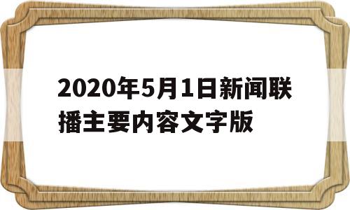 包含2020年5月1日新闻联播主要内容文字版的词条