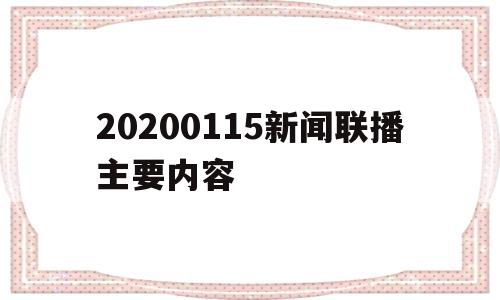 20200115新闻联播主要内容的简单介绍