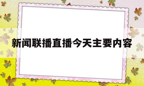 新闻联播直播今天主要内容(新闻联播直播 今天讲的什么)