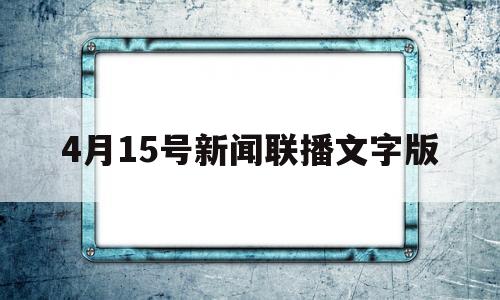 4月15号新闻联播文字版(4月15日新闻联播内容文字摘要)