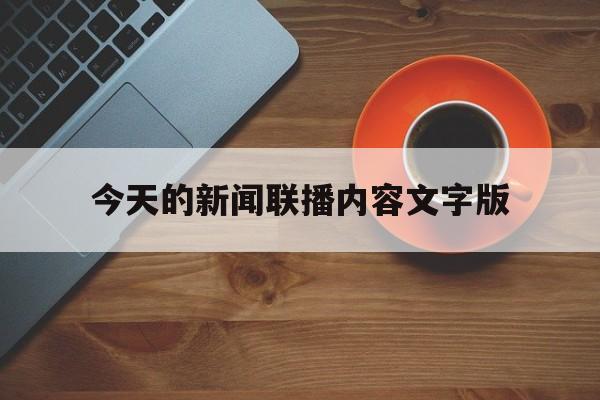 今天的新闻联播内容文字版(今天的新闻联播内容文字版怎么写)