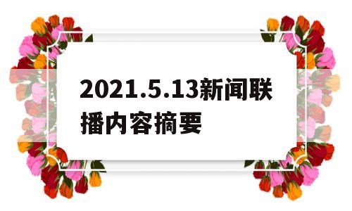 2021.5.13新闻联播内容摘要的简单介绍