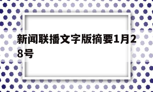 新闻联播文字版摘要1月28号(新闻联播2021年1月28日摘要)