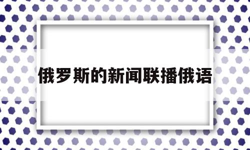 俄罗斯的新闻联播俄语(俄罗斯新闻联播历年片头)