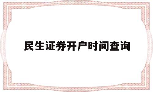 民生证券开户时间查询(民生证券开户时间查询方法)