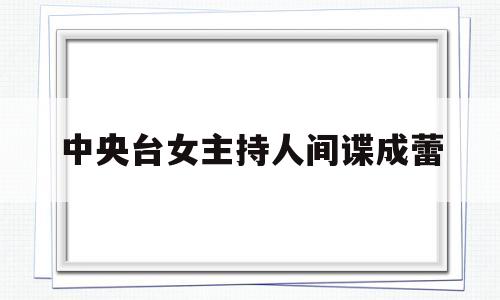 关于中央台女主持人间谍成蕾的信息