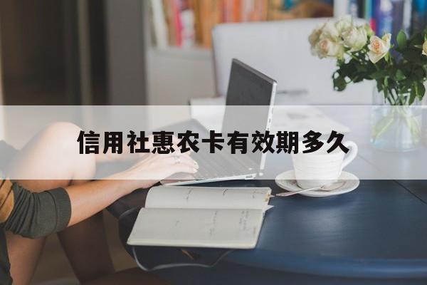 信用社惠农卡有效期多久(信用社惠农卡到期续期怎么办理)