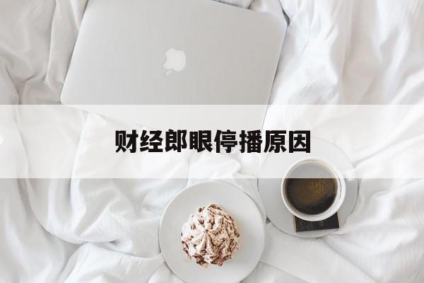 财经郎眼停播原因(财经郎眼播出时间调整)