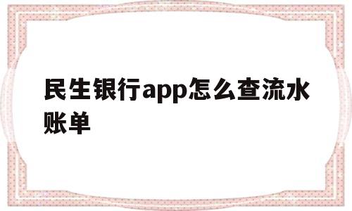 民生银行app怎么查流水账单(民生银行app怎么查流水账单记录)